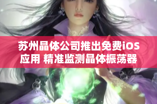 苏州晶体公司推出免费iOS应用 精准监测晶体振荡器性能