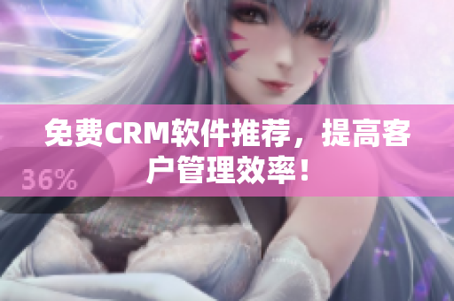 免费CRM软件推荐，提高客户管理效率！