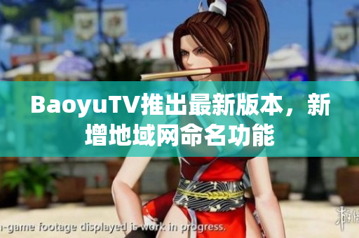 BaoyuTV推出最新版本，新增地域网命名功能