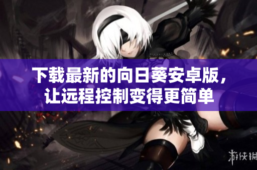 下载最新的向日葵安卓版，让远程控制变得更简单