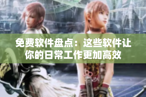 免费软件盘点：这些软件让你的日常工作更加高效