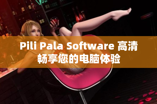 Pili Pala Software 高清畅享您的电脑体验