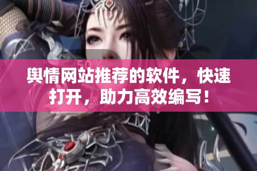 舆情网站推荐的软件，快速打开，助力高效编写！