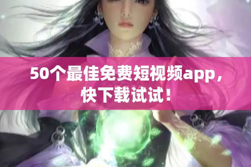50个最佳免费短视频app，快下载试试！
