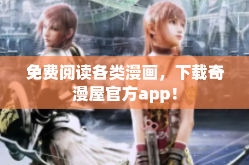 免费阅读各类漫画，下载奇漫屋官方app！