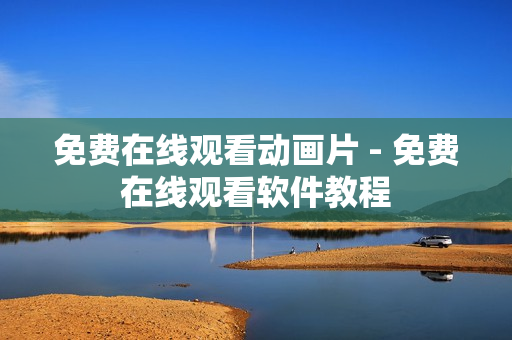 免费在线观看动画片 - 免费在线观看软件教程