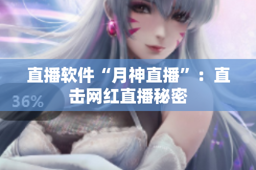 直播软件“月神直播”：直击网红直播秘密