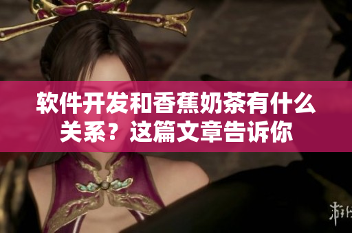 软件开发和香蕉奶茶有什么关系？这篇文章告诉你