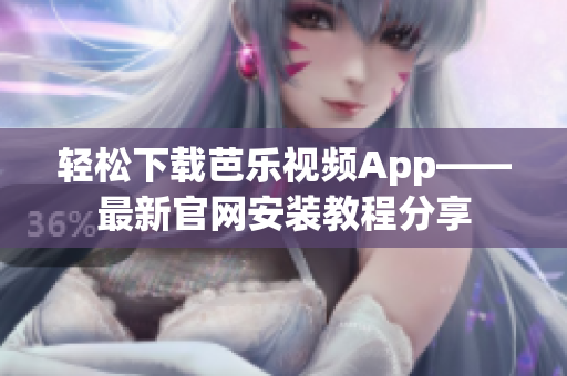 轻松下载芭乐视频App——最新官网安装教程分享