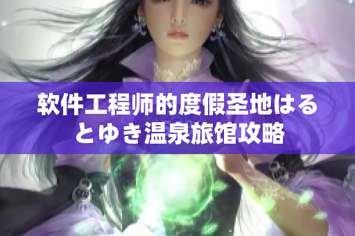 软件工程师的度假圣地はるとゆき温泉旅馆攻略