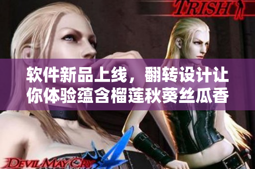 软件新品上线，翻转设计让你体验蕴含榴莲秋葵丝瓜香蕉的全新风味
