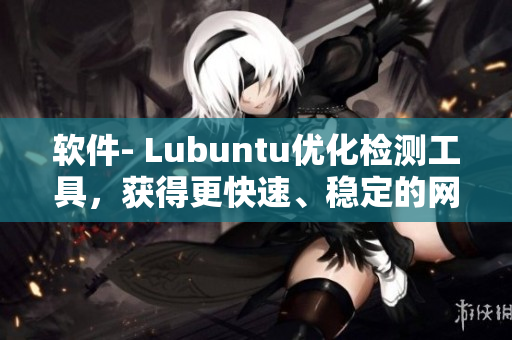 软件- Lubuntu优化检测工具，获得更快速、稳定的网络体验