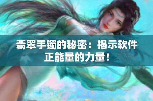 翡翠手镯的秘密：揭示软件正能量的力量！