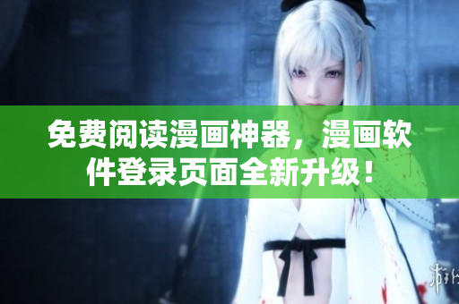 免费阅读漫画神器，漫画软件登录页面全新升级！