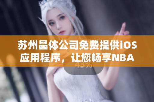 苏州晶体公司免费提供iOS应用程序，让您畅享NBA直播