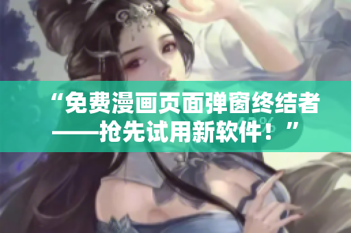 “免费漫画页面弹窗终结者——抢先试用新软件！”