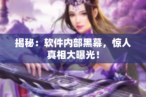揭秘：软件内部黑幕，惊人真相大曝光！