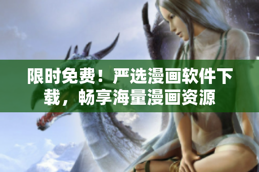 限时免费！严选漫画软件下载，畅享海量漫画资源