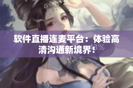 软件直播连麦平台：体验高清沟通新境界！