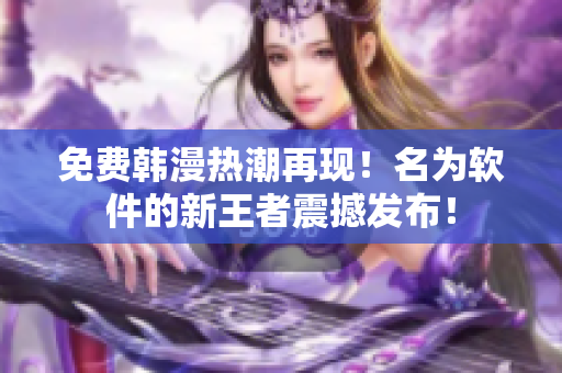 免费韩漫热潮再现！名为软件的新王者震撼发布！