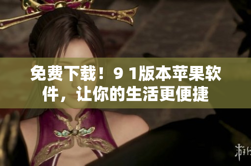 免费下载！9 1版本苹果软件，让你的生活更便捷