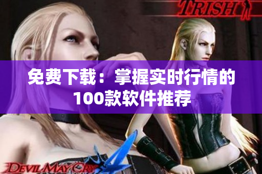 免费下载：掌握实时行情的100款软件推荐