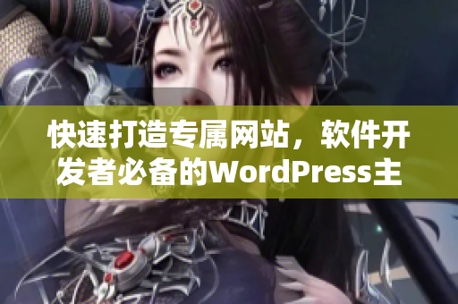 快速打造专属网站，软件开发者必备的WordPress主题