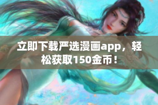 立即下载严选漫画app，轻松获取150金币！