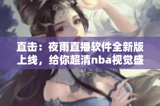 直击：夜雨直播软件全新版上线，给你超清nba视觉盛宴