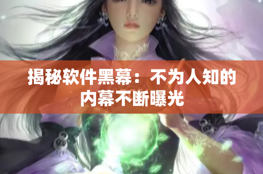 揭秘软件黑幕：不为人知的内幕不断曝光