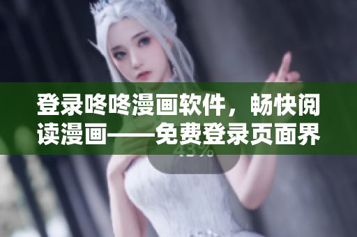 登录咚咚漫画软件，畅快阅读漫画——免费登录页面界面重构