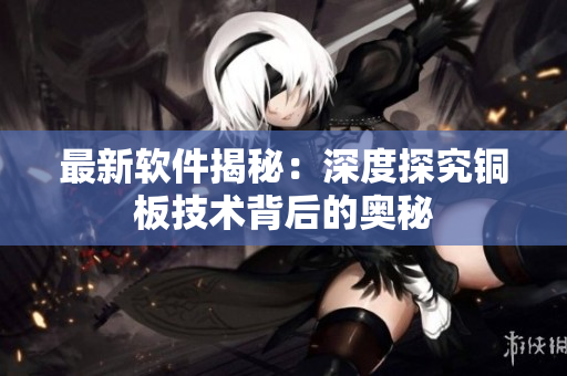 最新软件揭秘：深度探究铜板技术背后的奥秘