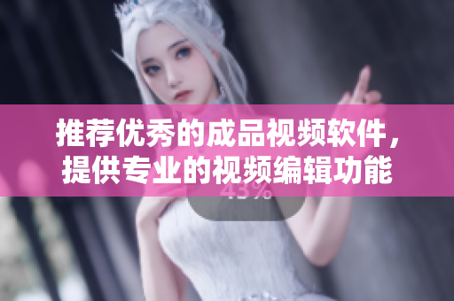 推荐优秀的成品视频软件，提供专业的视频编辑功能