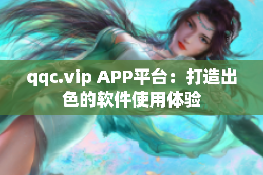 qqc.vip APP平台：打造出色的软件使用体验