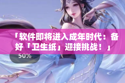 「软件即将进入成年时代：备好「卫生纸」迎接挑战！」