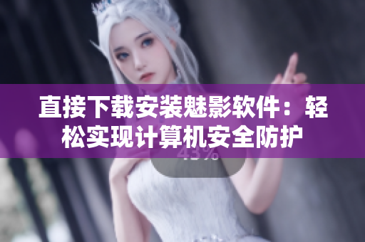 直接下载安装魅影软件：轻松实现计算机安全防护