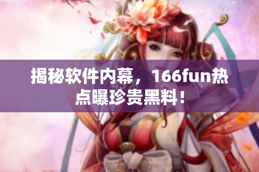 揭秘软件内幕，166fun热点曝珍贵黑料！