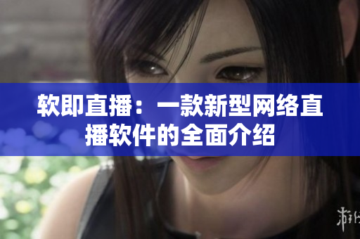 软即直播：一款新型网络直播软件的全面介绍