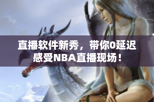 直播软件新秀，带你0延迟感受NBA直播现场！