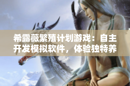 希露薇繁殖计划游戏：自主开发模拟软件，体验独特养成玩法！