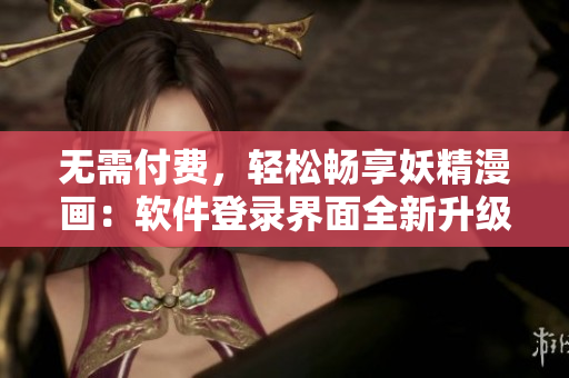 无需付费，轻松畅享妖精漫画：软件登录界面全新升级