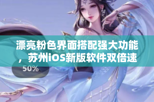 漂亮粉色界面搭配强大功能，苏州iOS新版软件双倍速畅享