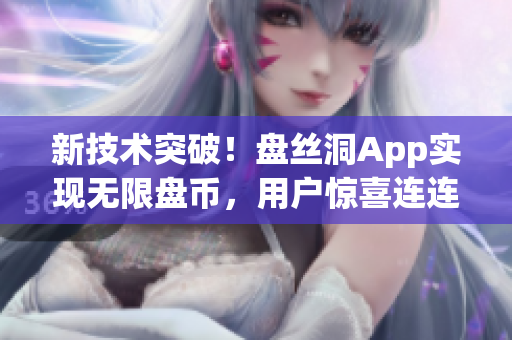 新技术突破！盘丝洞App实现无限盘币，用户惊喜连连