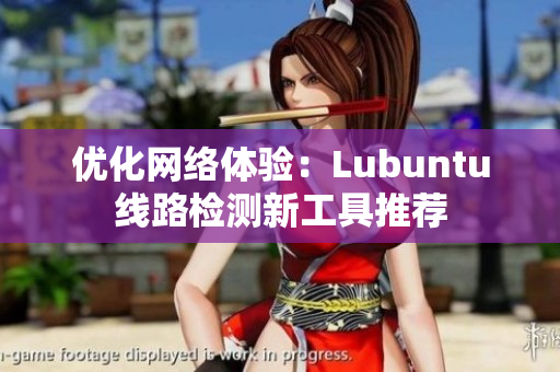 优化网络体验：Lubuntu线路检测新工具推荐