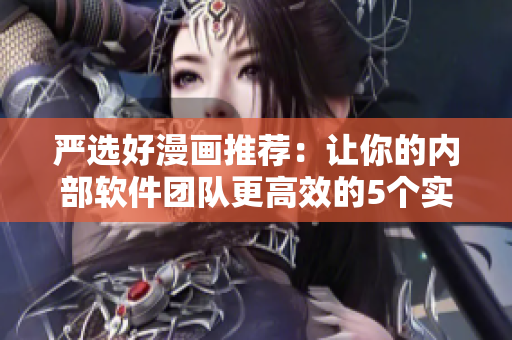 严选好漫画推荐：让你的内部软件团队更高效的5个实用工具