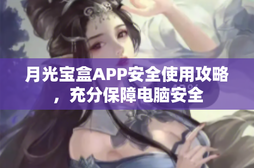 月光宝盒APP安全使用攻略，充分保障电脑安全