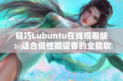 轻巧Lubuntu在线观看版：适合低性能设备的全能软件