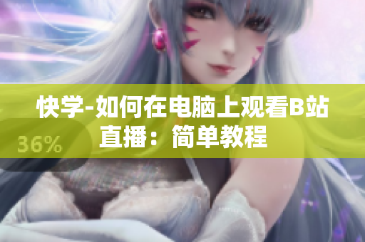 快学-如何在电脑上观看B站直播：简单教程