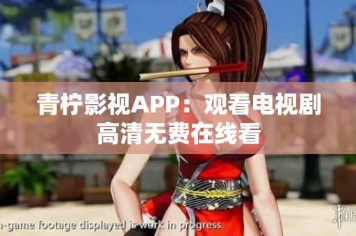 青柠影视APP：观看电视剧高清无费在线看
