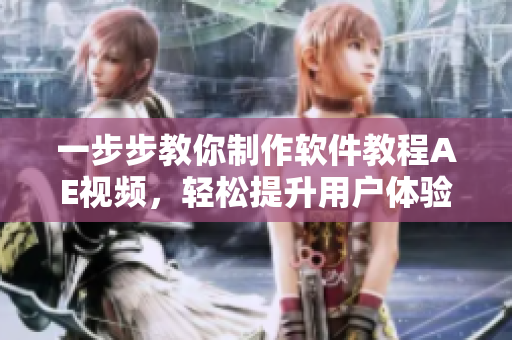 一步步教你制作软件教程AE视频，轻松提升用户体验！